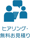 ヒアリング・ 無料お見積り